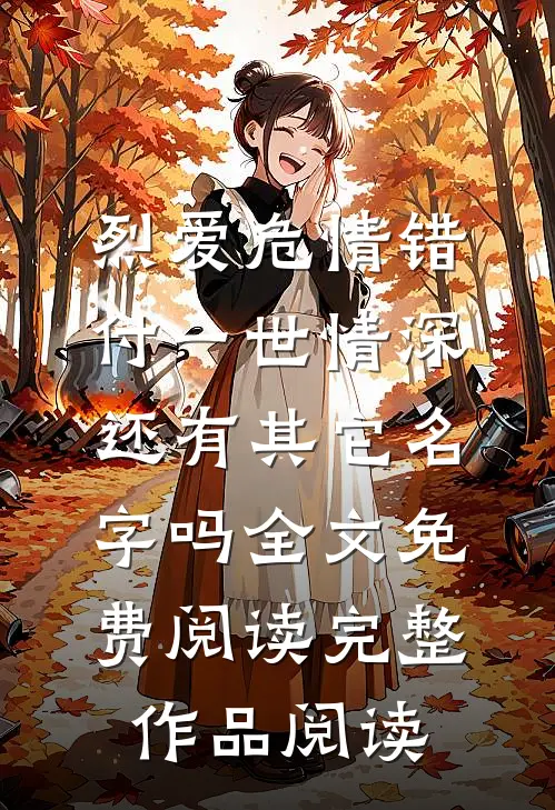 烈爱危情错付一世情深,还有其它名字吗全文免费阅读完整作品阅读