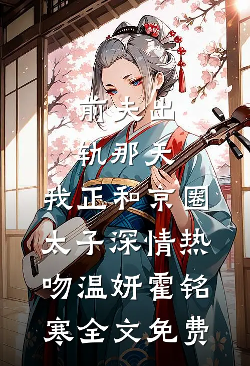 前夫出轨那天，我正和京圈太子深情热吻温妍霍铭寒全文免费