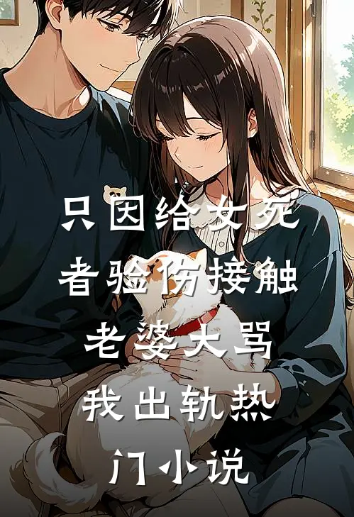 只因给女死者验伤接触，老婆大骂我出轨热门小说