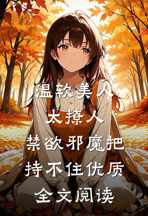 温软美人太撩人，禁欲邪魔把持不住优质全文阅读