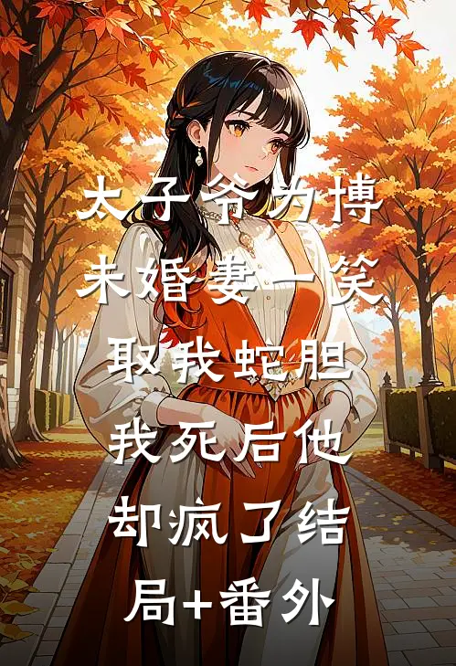 太子爷为博未婚妻一笑取我蛇胆，我死后他却疯了结局+番外