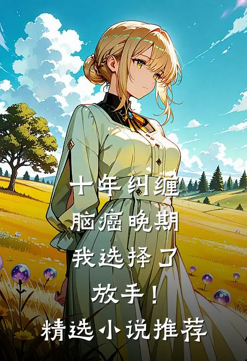 十年纠缠：脑癌晚期，我选择了放手！精选小说推荐