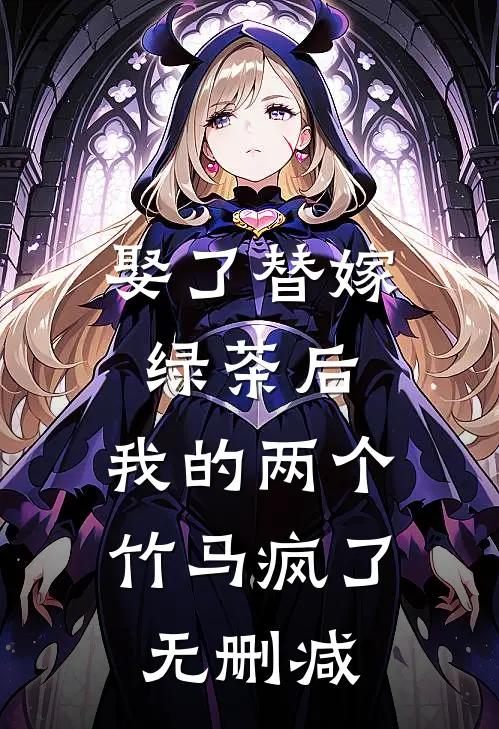 娶了替嫁绿茶后，我的两个竹马疯了无删减