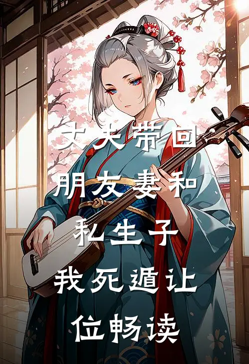 丈夫带回朋友妻和私生子，我死遁让位畅读