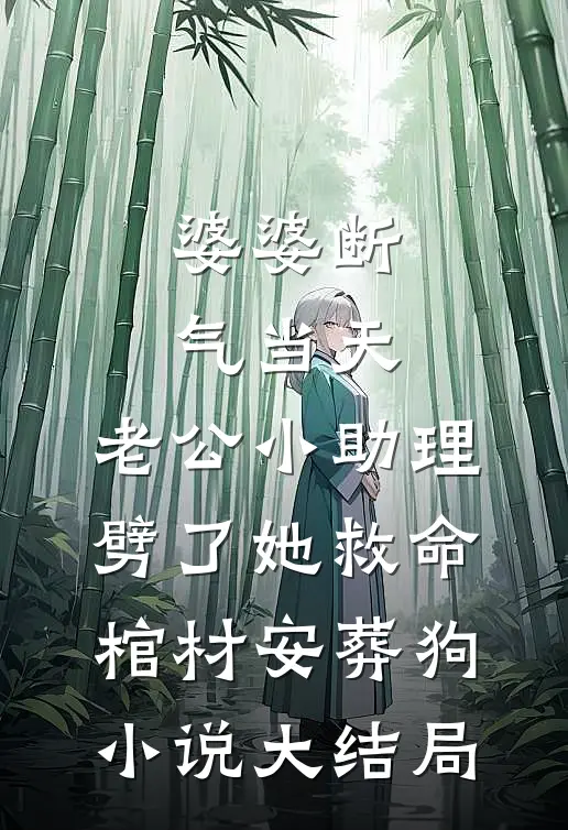 婆婆断气当天，老公小助理劈了她救命棺材安葬狗小说大结局