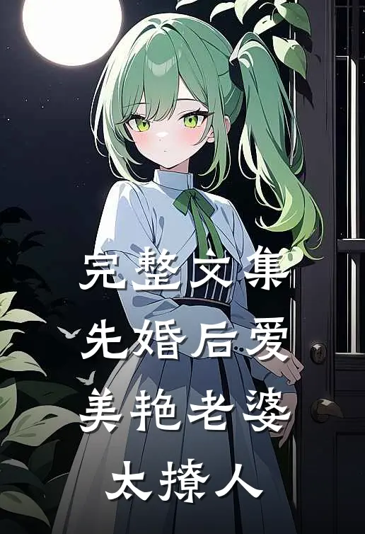 完整文集先婚后爱：美艳老婆太撩人