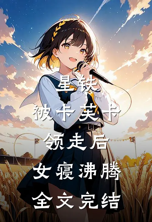 星铁：被卡芙卡领走后，女寝沸腾全文完结