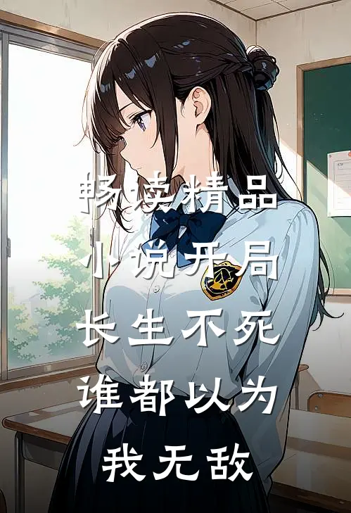 畅读精品小说开局长生不死，谁都以为我无敌