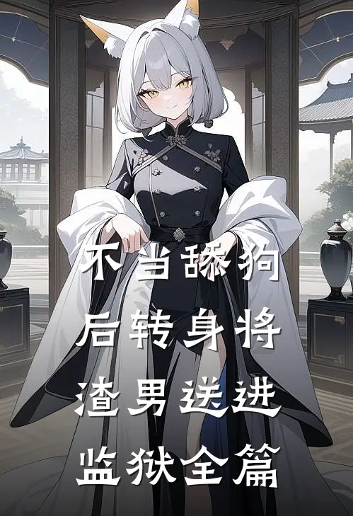 不当舔狗后转身将渣男送进监狱全篇