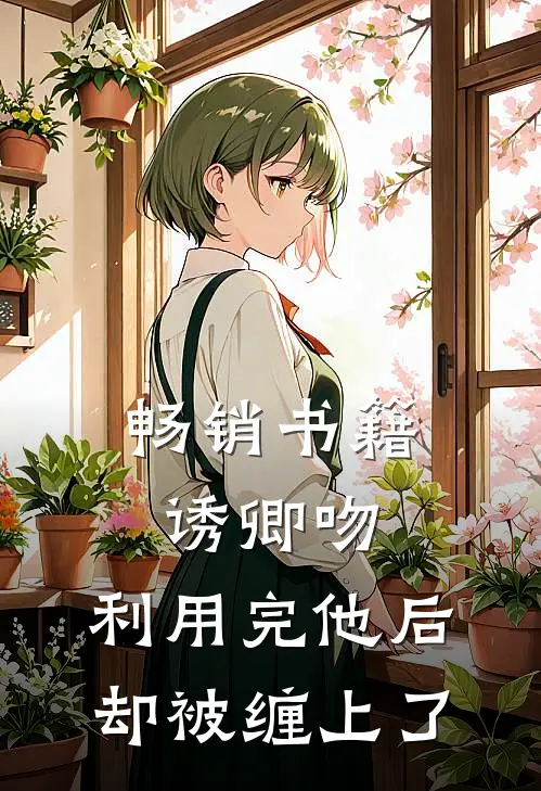 畅销书籍诱卿吻，利用完他后却被缠上了