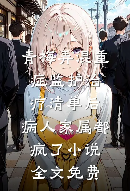 青梅弄混重症监护治疗清单后，病人家属都疯了小说全文免费