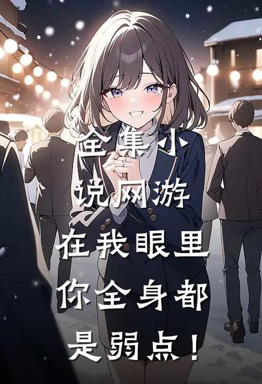 全集小说网游：在我眼里，你全身都是弱点！