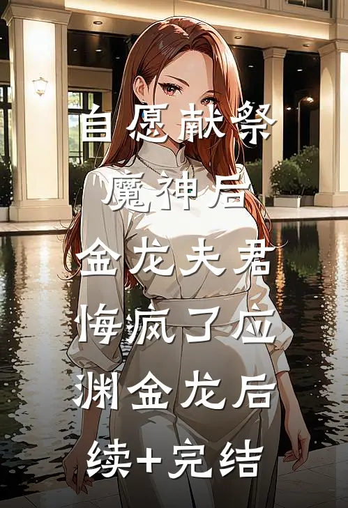 自愿献祭魔神后，金龙夫君悔疯了应渊金龙后续+完结