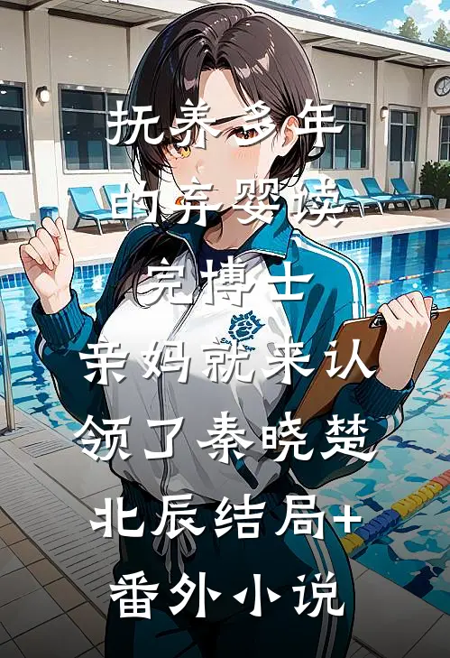 抚养多年的弃婴读完博士，亲妈就来认领了秦晓楚北辰结局+番外小说