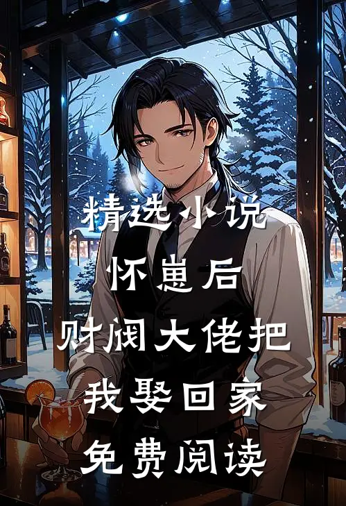 精选小说怀崽后,财阀大佬把我娶回家免费阅读