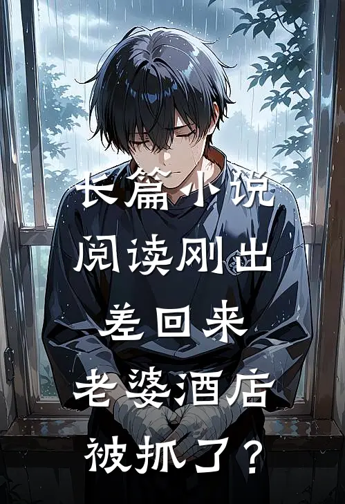 长篇小说阅读刚出差回来，老婆酒店被抓了？