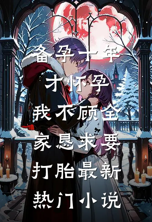 备孕十年才怀孕，我不顾全家恳求要打胎最新热门小说