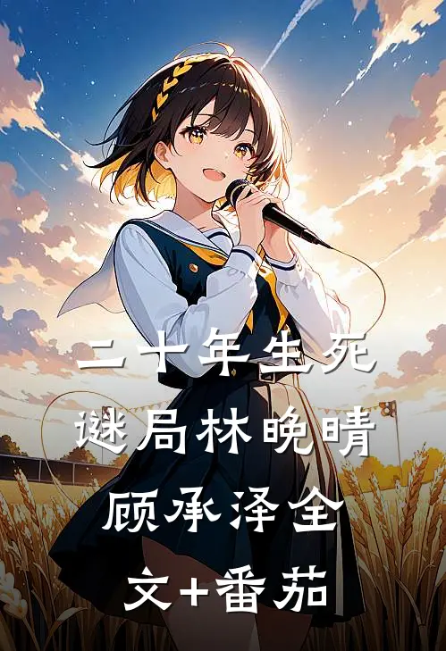 二十年生死谜局林晚晴顾承泽全文+番茄
