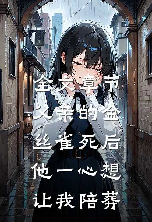 全文章节父亲的金丝雀死后，他一心想让我陪葬