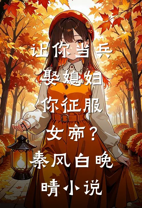 让你当兵娶媳妇，你征服女帝？秦风白晚晴小说