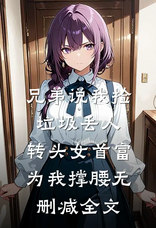 兄弟说我捡垃圾丢人，转头女首富为我撑腰无删减全文