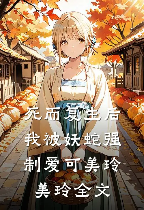 死而复生后我被妖蛇强制爱可美玲美玲全文