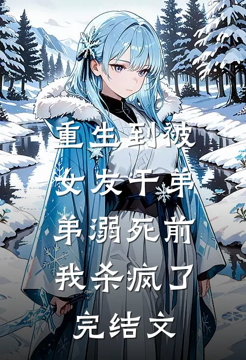 重生到被女友干弟弟溺死前，我杀疯了完结文