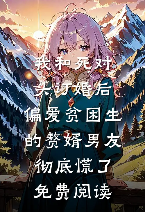 我和死对头订婚后，偏爱贫困生的赘婿男友彻底慌了免费阅读