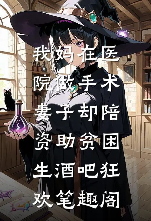 我妈在医院做手术，妻子却陪资助贫困生酒吧狂欢笔趣阁