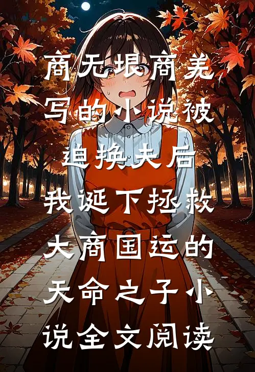 商无垠商羌写的小说被迫换夫后，我诞下拯救大商国运的天命之子小说全文阅读