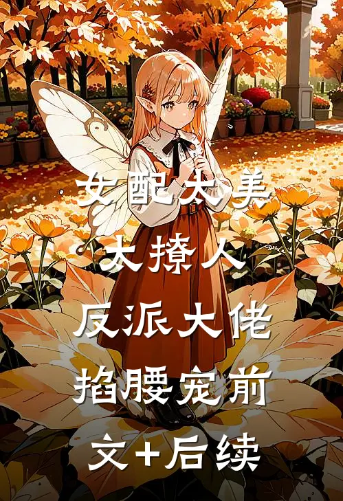 女配太美太撩人，反派大佬掐腰宠前文+后续