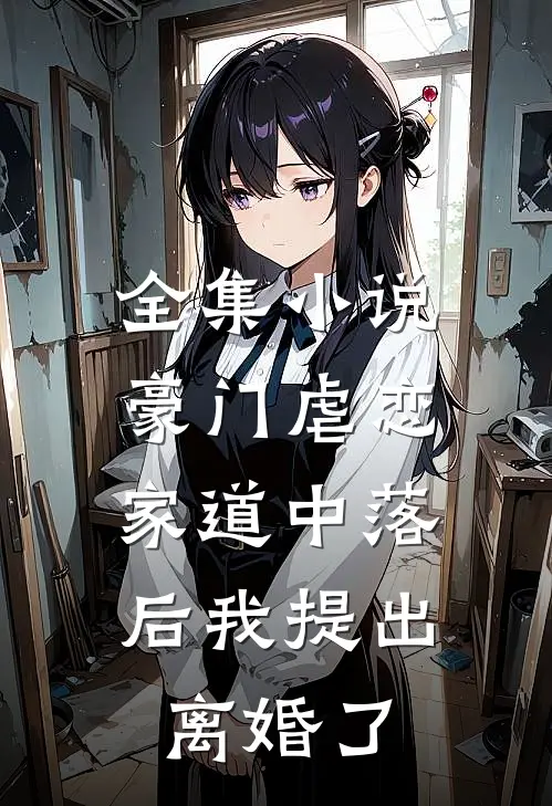 全集小说豪门虐恋：家道中落后我提出离婚了