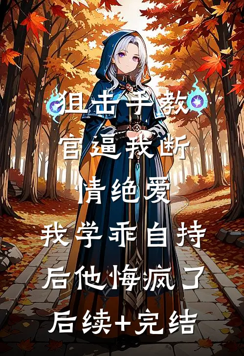 狙击手教官逼我断情绝爱，我学乖自持后他悔疯了后续+完结