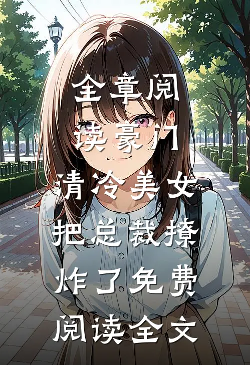 全章阅读豪门:清冷美女把总裁撩炸了免费阅读全文