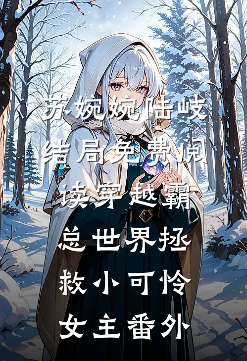 苏婉婉陆岐结局免费阅读穿越霸总世界拯救小可怜女主番外