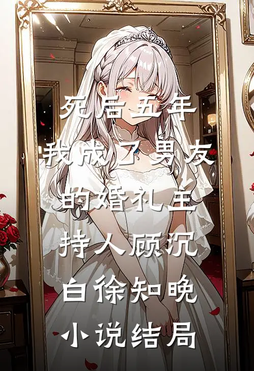 死后五年，我成了男友的婚礼主持人顾沉白徐知晚小说结局