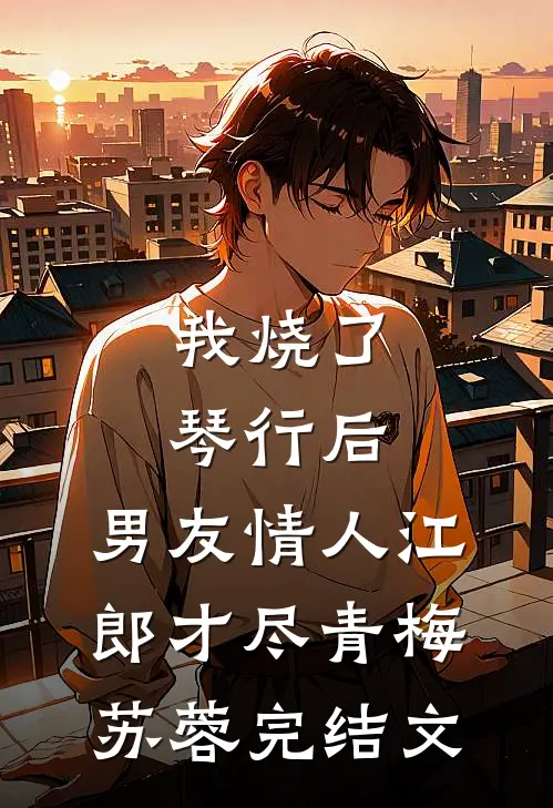 我烧了琴行后，男友情人江郎才尽青梅苏蓉完结文