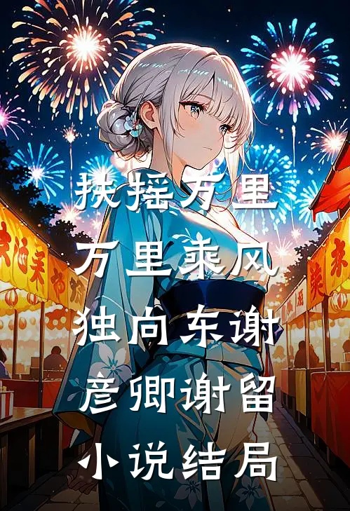 扶摇万里：万里乘风独向东谢彦卿谢留小说结局