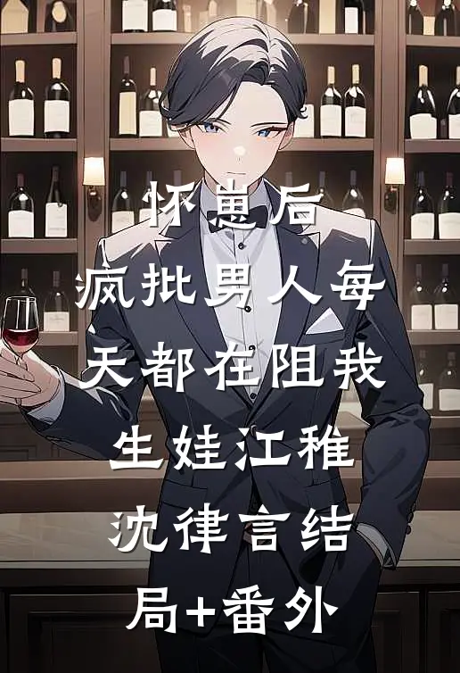 怀崽后，疯批男人每天都在阻我生娃江稚沈律言结局+番外