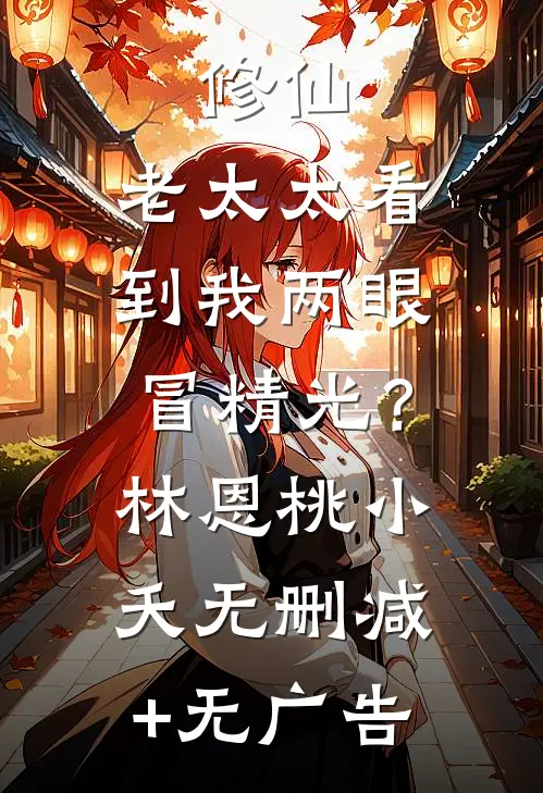 修仙：老太太看到我两眼冒精光？林恩桃小夭无删减+无广告