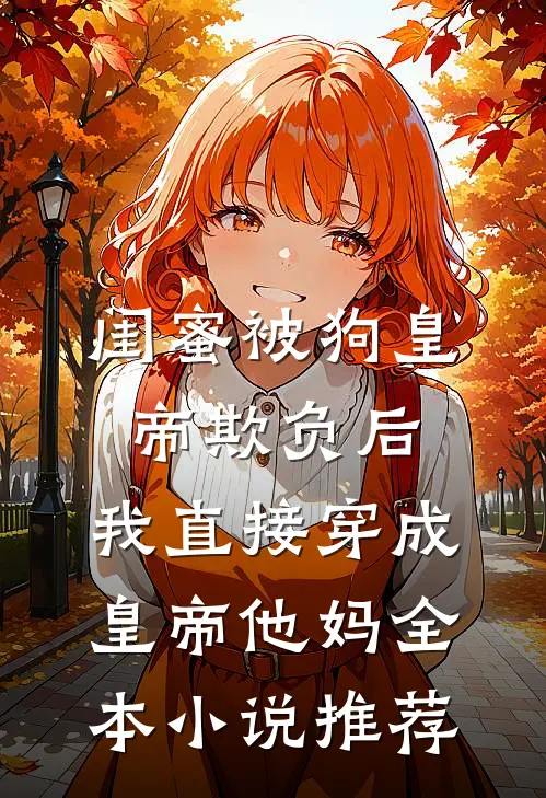 闺蜜被狗皇帝欺负后，我直接穿成皇帝他妈全本小说推荐