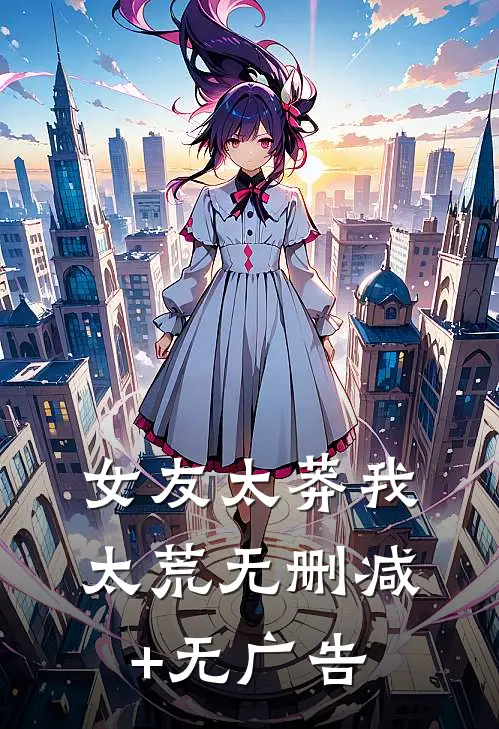 女友太莽我太荒无删减+无广告