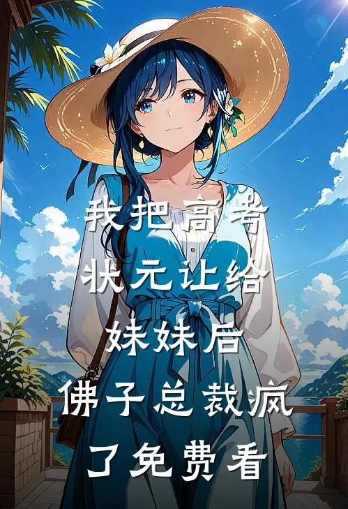 我把高考状元让给妹妹后，佛子总裁疯了免费看