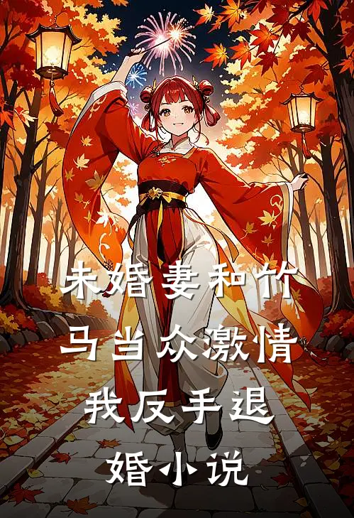 未婚妻和竹马当众激情，我反手退婚小说