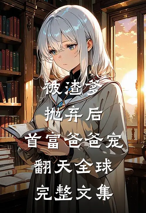 被渣爹抛弃后，首富爸爸宠翻天全球完整文集