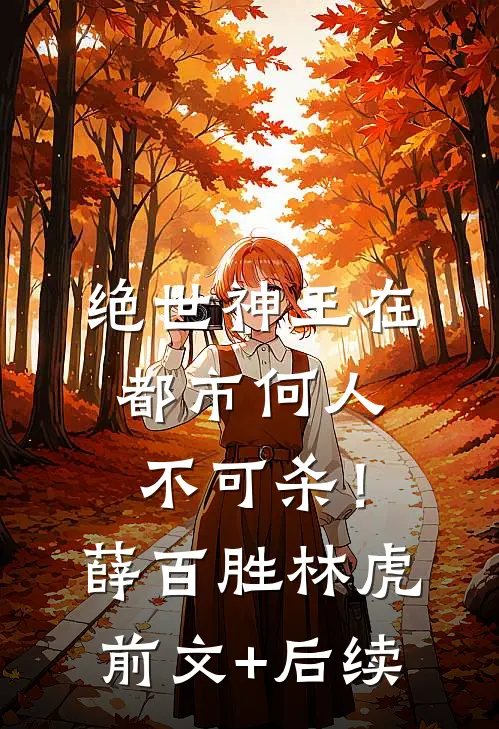 绝世神王在都市-何人不可杀！薛百胜林虎前文+后续