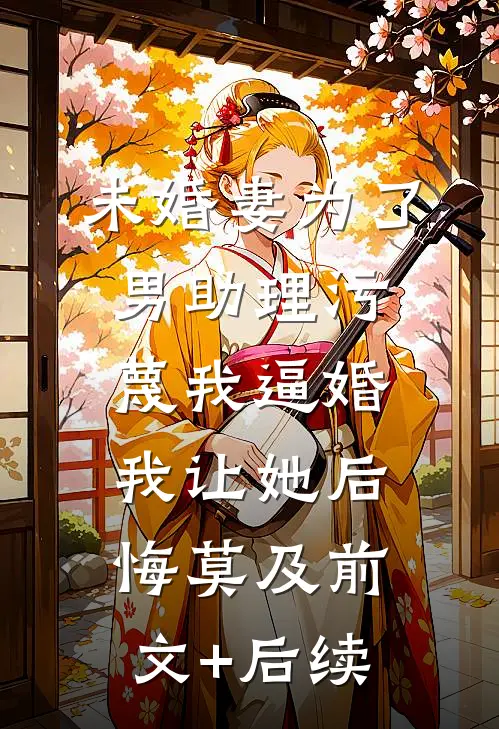 未婚妻为了男助理污蔑我逼婚，我让她后悔莫及前文+后续