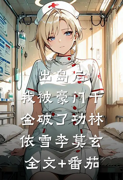 出岛后，我被豪门千金破了功林依雪李莫玄全文+番茄