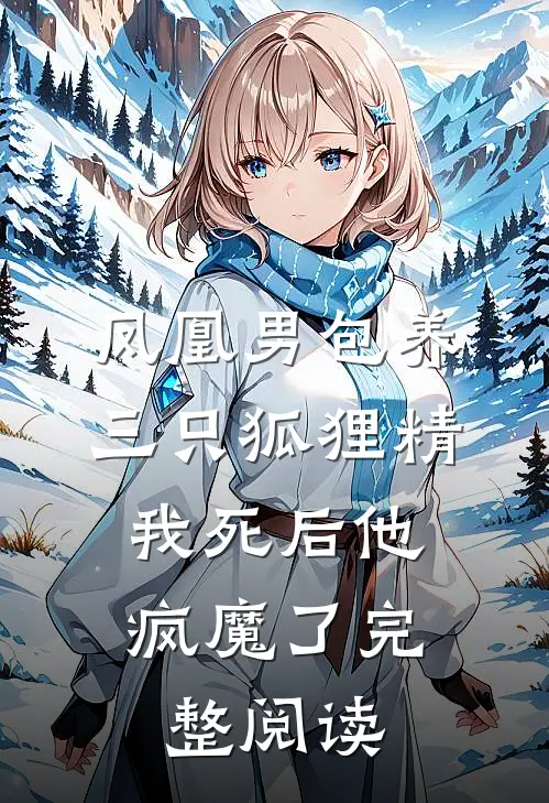 凤凰男包养三只狐狸精，我死后他疯魔了完整阅读