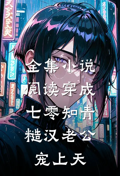 全集小说阅读穿成七零知青，糙汉老公宠上天